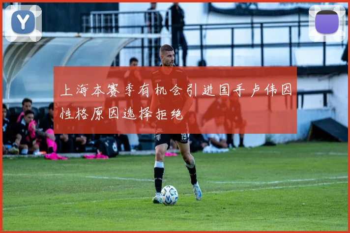 上海本赛季有机会引进国手卢伟因性格原因选择拒绝