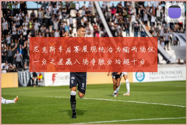 尼克斯季后赛展现统治力输两场仅一分之差赢八场净胜分均超十分
