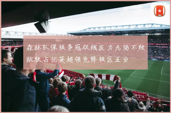 森林队保级争冠双线发力九场不败欧联占优英超领先降级区五分