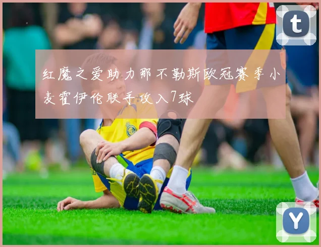 红魔之爱助力那不勒斯欧冠赛季小麦霍伊伦联手攻入7球